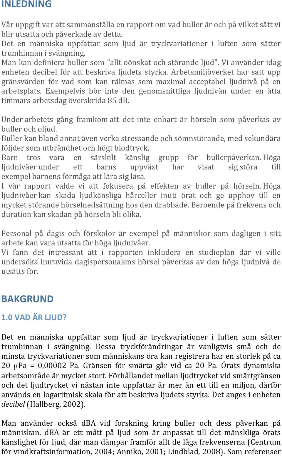 Vianvänderidag enheten decibel för att beskriva ljudets styrka. Arbetsmiljöverket har satt upp gränsvärden för vad som kan räknas som maximal acceptabel ljudnivå på en arbetsplats.