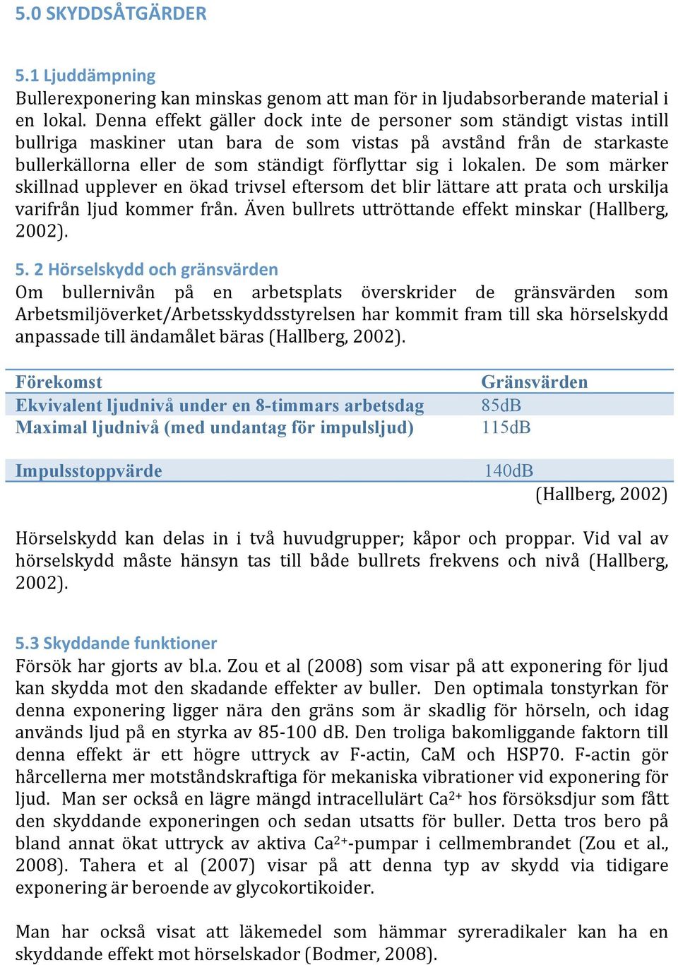 lokalen. De som märker skillnaduppleverenökadtrivseleftersomdetblirlättareattprataochurskilja varifrån ljud kommer från. Även bullrets uttröttande effekt minskar (Hallberg, 2002). 5.