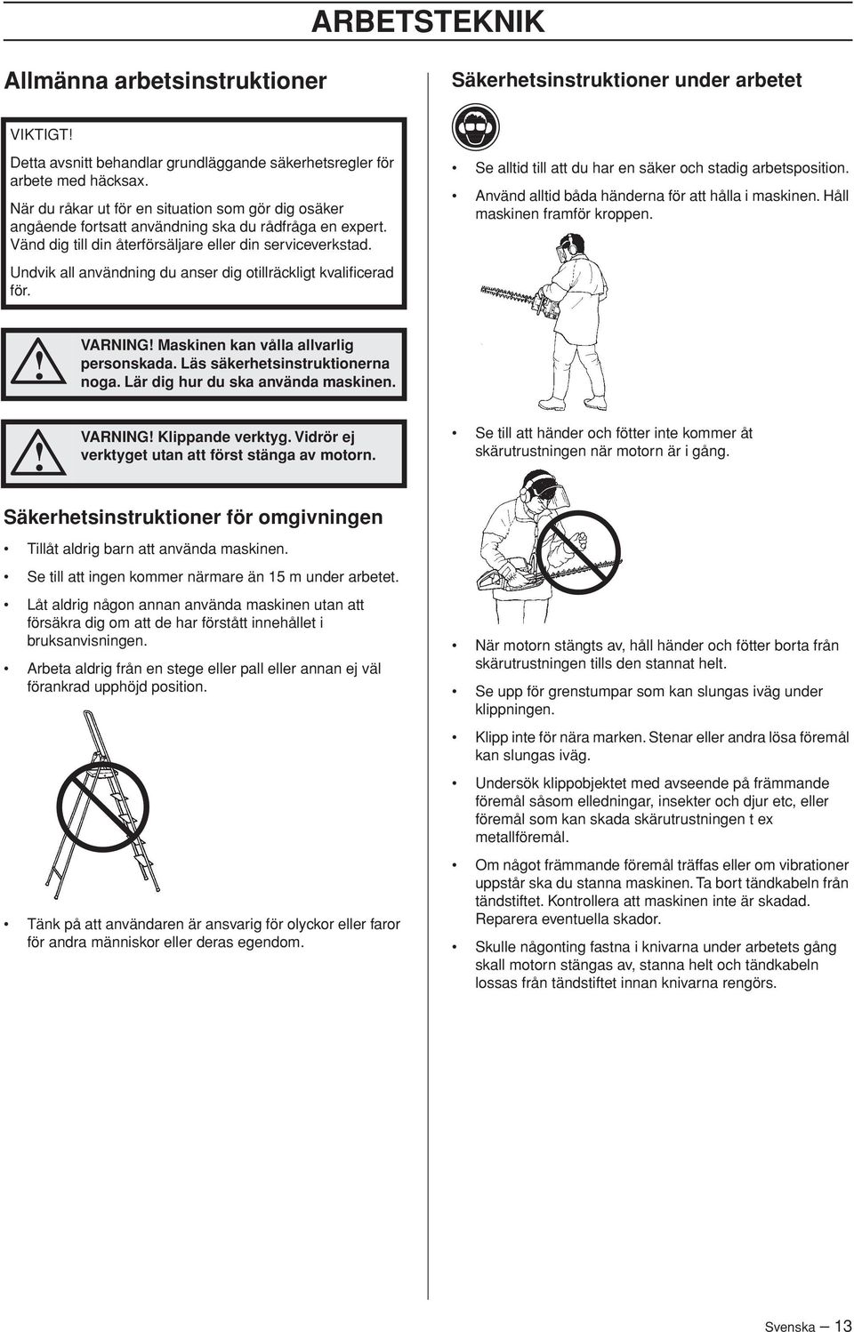 Undvik all användning du anser dig otillräckligt kvalificerad för. Se alltid till att du har en säker och stadig arbetsposition. Använd alltid båda händerna för att hålla i maskinen.