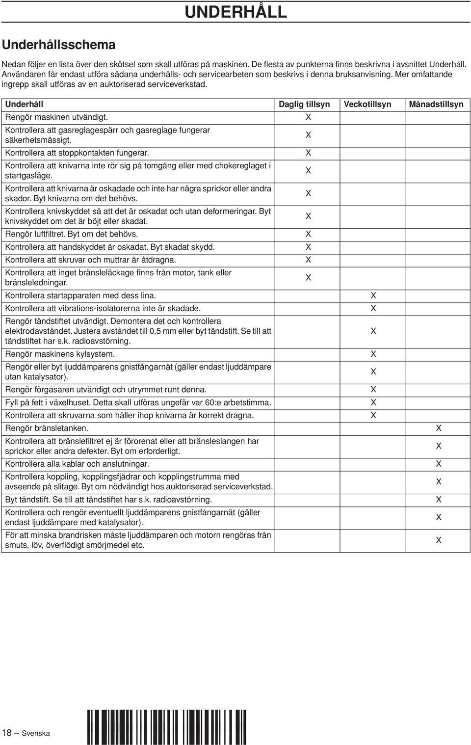 Underhåll Daglig tillsyn Veckotillsyn Månadstillsyn Rengör maskinen utvändigt. Kontrollera att gasreglagespärr och gasreglage fungerar säkerhetsmässigt. Kontrollera att stoppkontakten fungerar.