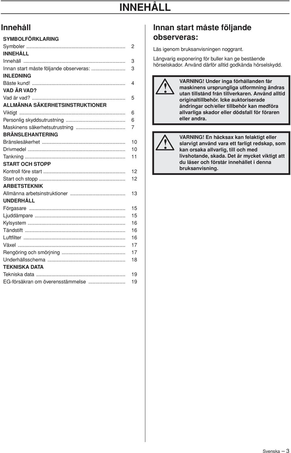 .. 11 START OCH STOPP Kontroll före start... 12 Start och stopp... 12 ARBETSTEKNIK Allmänna arbetsinstruktioner... 13 UNDERHÅLL Förgasare... 15 Ljuddämpare... 15 Kylsystem... 16 Tändstift.