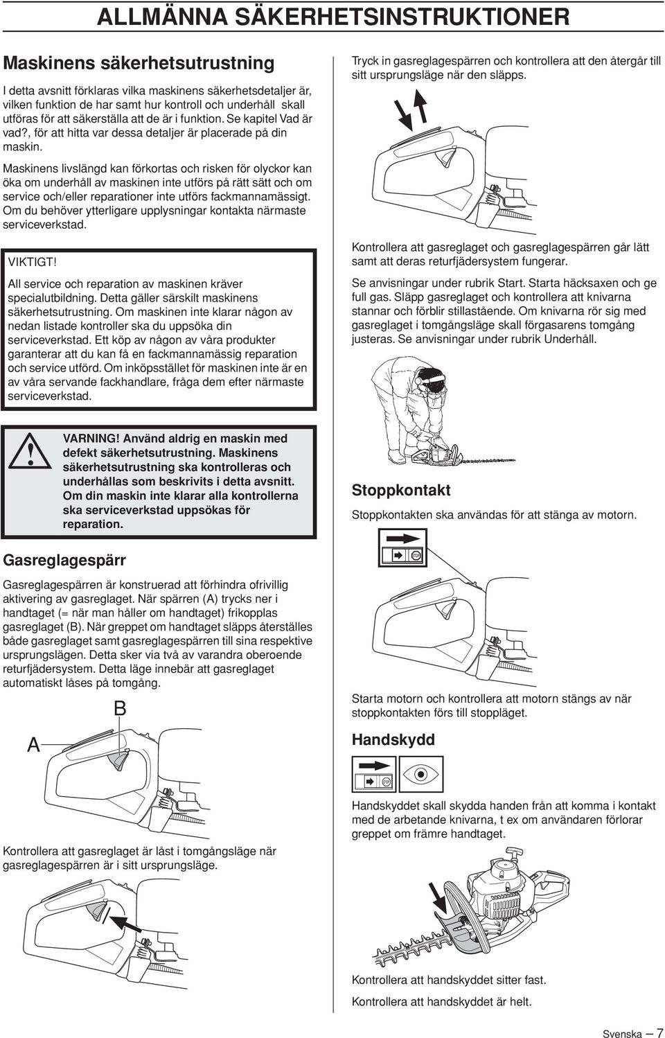 Maskinens livslängd kan förkortas och risken för olyckor kan öka om underhåll av maskinen inte utförs på rätt sätt och om service och/eller reparationer inte utförs fackmannamässigt.