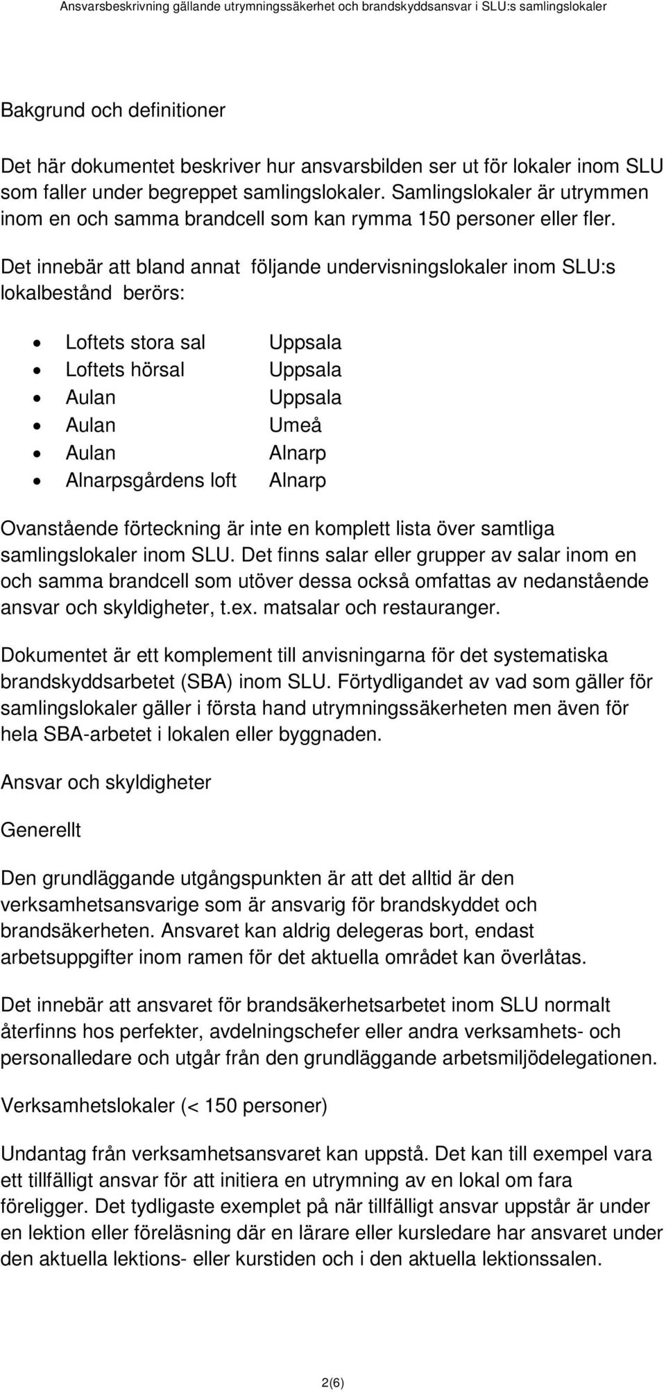 Det innebär att bland annat följande undervisningslokaler inom SLU:s lokalbestånd berörs: Loftets stora sal Uppsala Loftets hörsal Uppsala Aulan Uppsala Aulan Umeå Aulan Alnarp Alnarpsgårdens loft