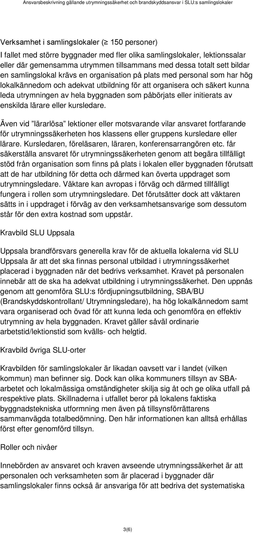 initierats av enskilda lärare eller kursledare. Även vid lärarlösa lektioner eller motsvarande vilar ansvaret fortfarande för utrymningssäkerheten hos klassens eller gruppens kursledare eller lärare.