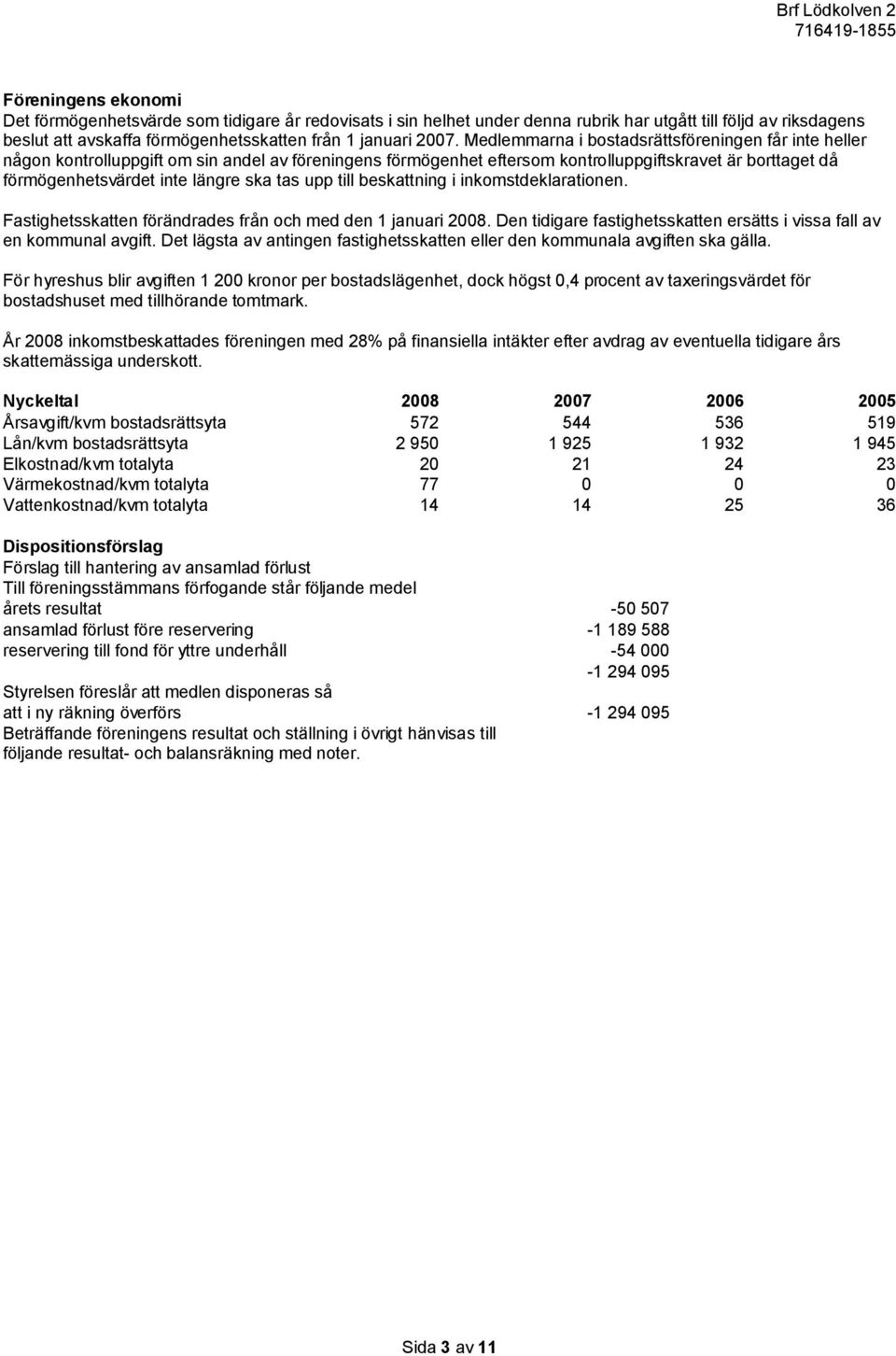 tas upp till beskattning i inkomstdeklarationen. Fastighetsskatten förändrades från och med den 1 januari 2008. Den tidigare fastighetsskatten ersätts i vissa fall av en kommunal avgift.