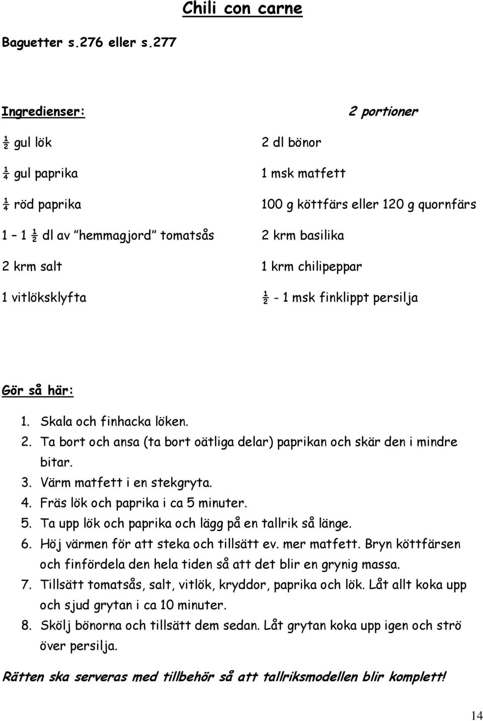 chilipeppar ½ - 1 msk finklippt persilja 1. Skala och finhacka löken. 2. Ta bort och ansa (ta bort oätliga delar) paprikan och skär den i mindre bitar. 3. Värm matfett i en stekgryta. 4.