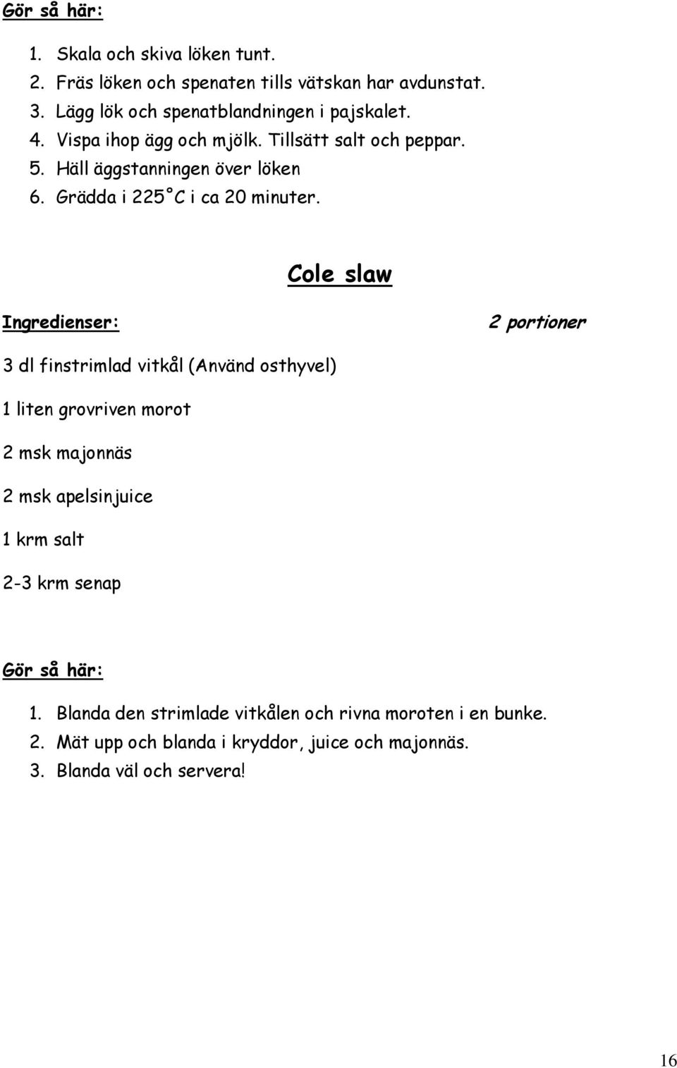 Cole slaw 2 portioner 3 dl finstrimlad vitkål (Använd osthyvel) 1 liten grovriven morot 2 msk majonnäs 2 msk apelsinjuice 1 krm salt 2-3