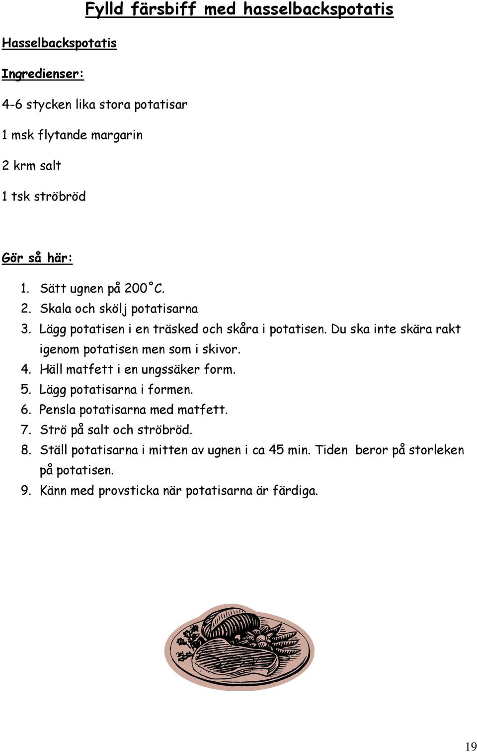Du ska inte skära rakt igenom potatisen men som i skivor. 4. Häll matfett i en ungssäker form. 5. Lägg potatisarna i formen. 6.