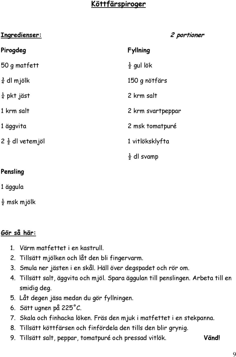 Häll över degspadet och rör om. 4. Tillsätt salt, äggvita och mjöl. Spara äggulan till penslingen. Arbeta till en smidig deg. 5. Låt degen jäsa medan du gör fyllningen. 6.