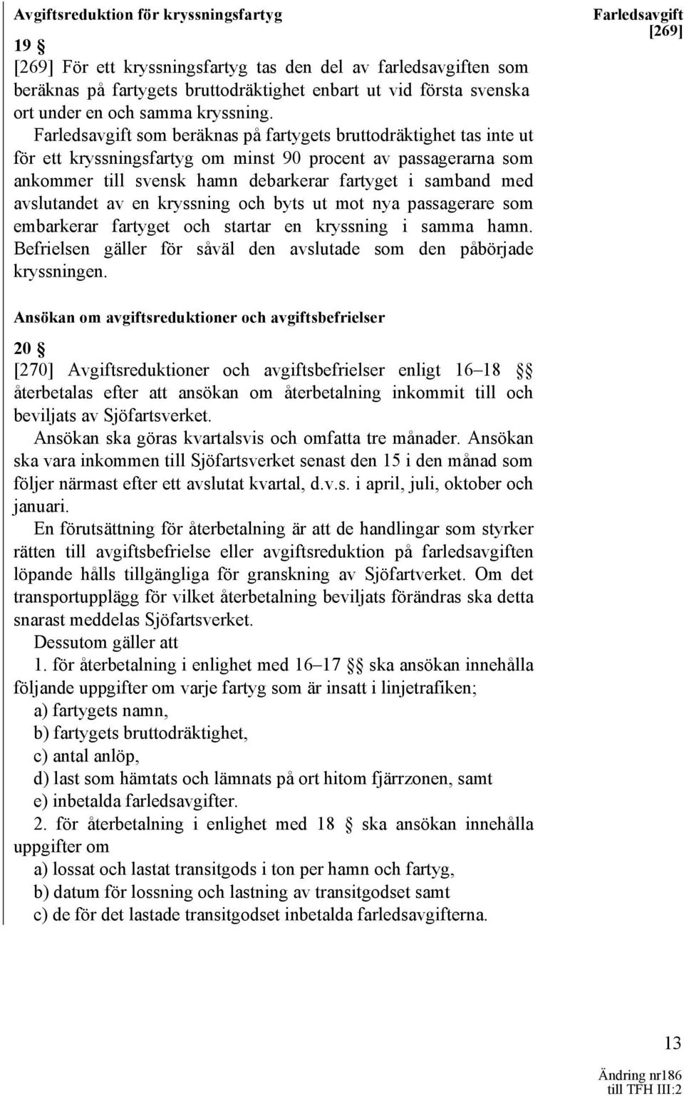 Farledsavgift som beräknas på fartygets bruttodräktighet tas inte ut för ett kryssningsfartyg om minst 90 procent av passagerarna som ankommer till svensk hamn debarkerar fartyget i samband med