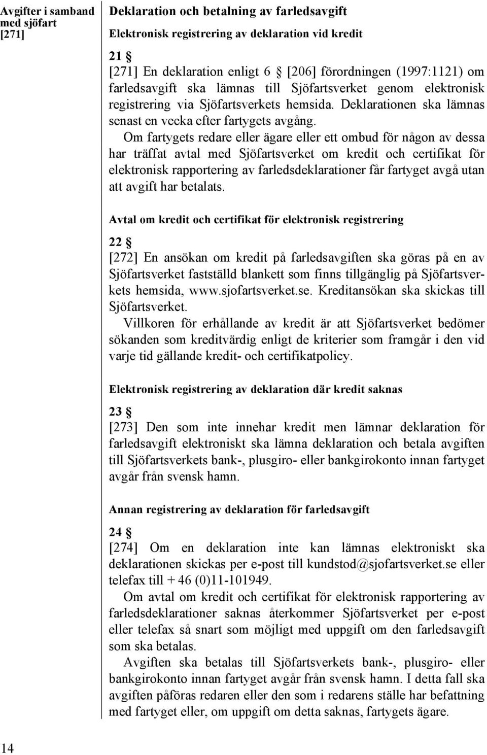 Om fartygets redare eller ägare eller ett ombud för någon av dessa har träffat avtal med Sjöfartsverket om kredit och certifikat för elektronisk rapportering av farledsdeklarationer får fartyget avgå