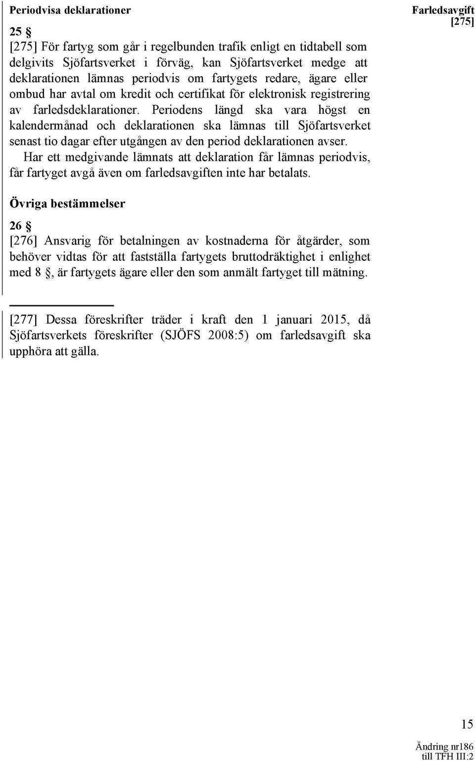Periodens längd ska vara högst en kalendermånad och deklarationen ska lämnas till Sjöfartsverket senast tio dagar efter utgången av den period deklarationen avser.