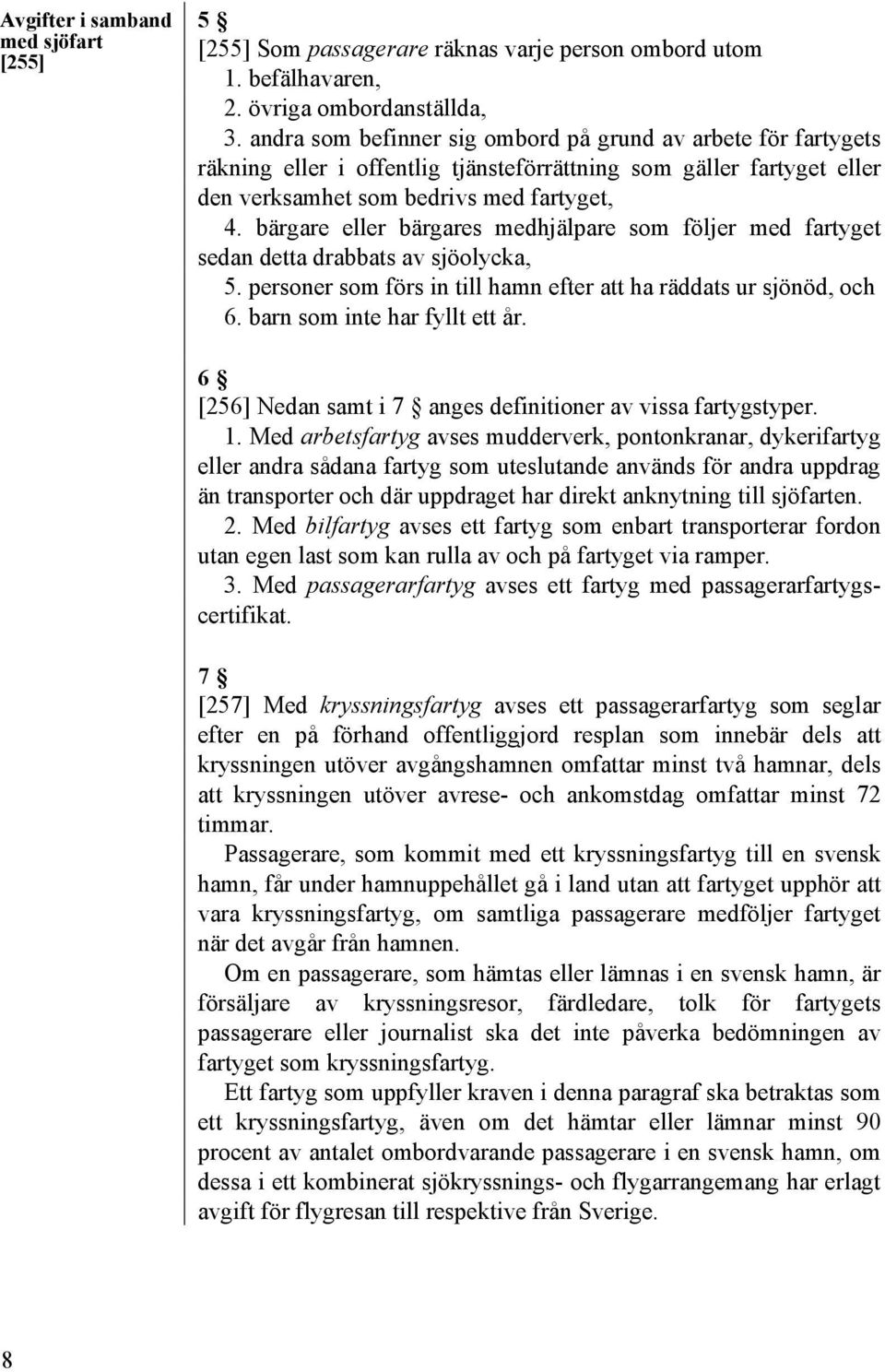 bärgare eller bärgares medhjälpare som följer med fartyget sedan detta drabbats av sjöolycka, 5. personer som förs in till hamn efter att ha räddats ur sjönöd, och 6. barn som inte har fyllt ett år.