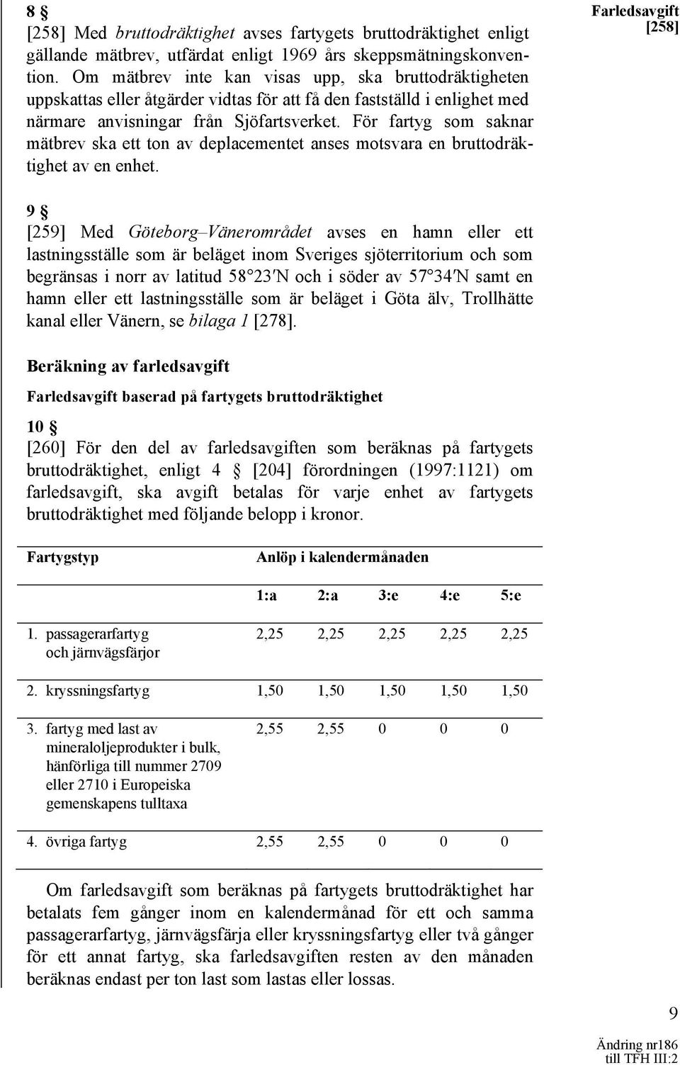 För fartyg som saknar mätbrev ska ett ton av deplacementet anses motsvara en bruttodräktighet av en enhet.