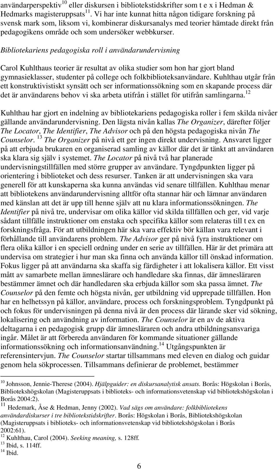 Bibliotekariens pedagogiska roll i användarundervisning Carol Kuhlthaus teorier är resultat av olika studier som hon har gjort bland gymnasieklasser, studenter på college och folkbiblioteksanvändare.