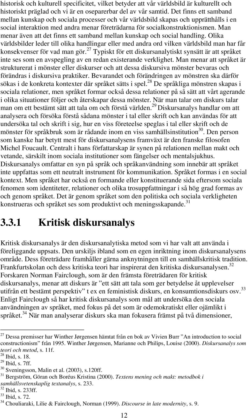 Man menar även att det finns ett samband mellan kunskap och social handling.