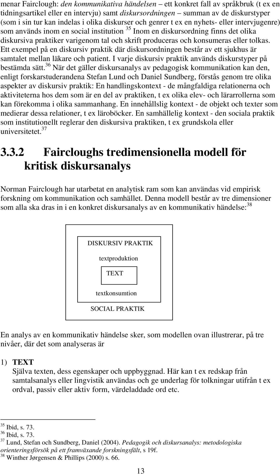 produceras och konsumeras eller tolkas. Ett exempel på en diskursiv praktik där diskursordningen består av ett sjukhus är samtalet mellan läkare och patient.