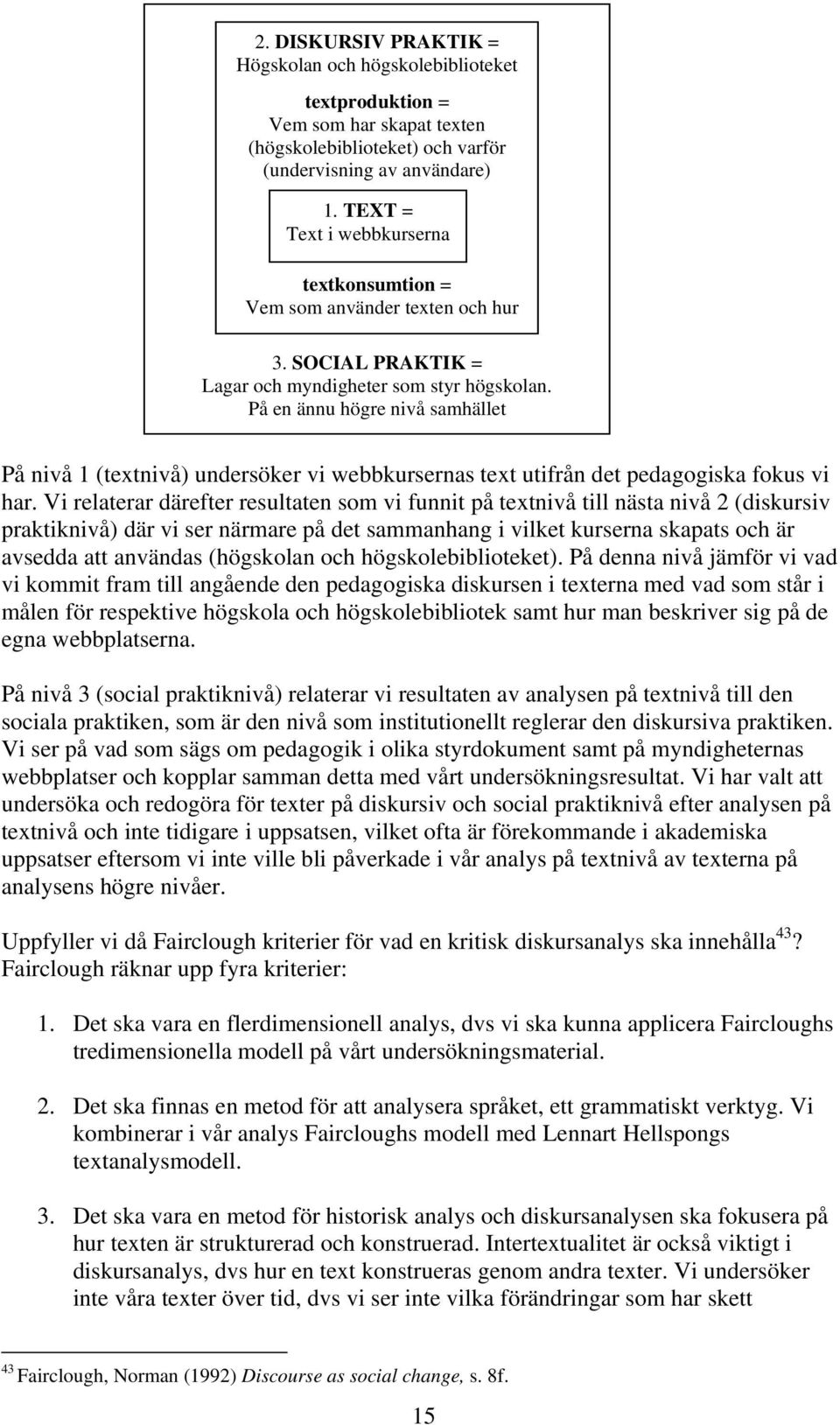 På en ännu högre nivå samhället På nivå 1 (textnivå) undersöker vi webbkursernas text utifrån det pedagogiska fokus vi har.