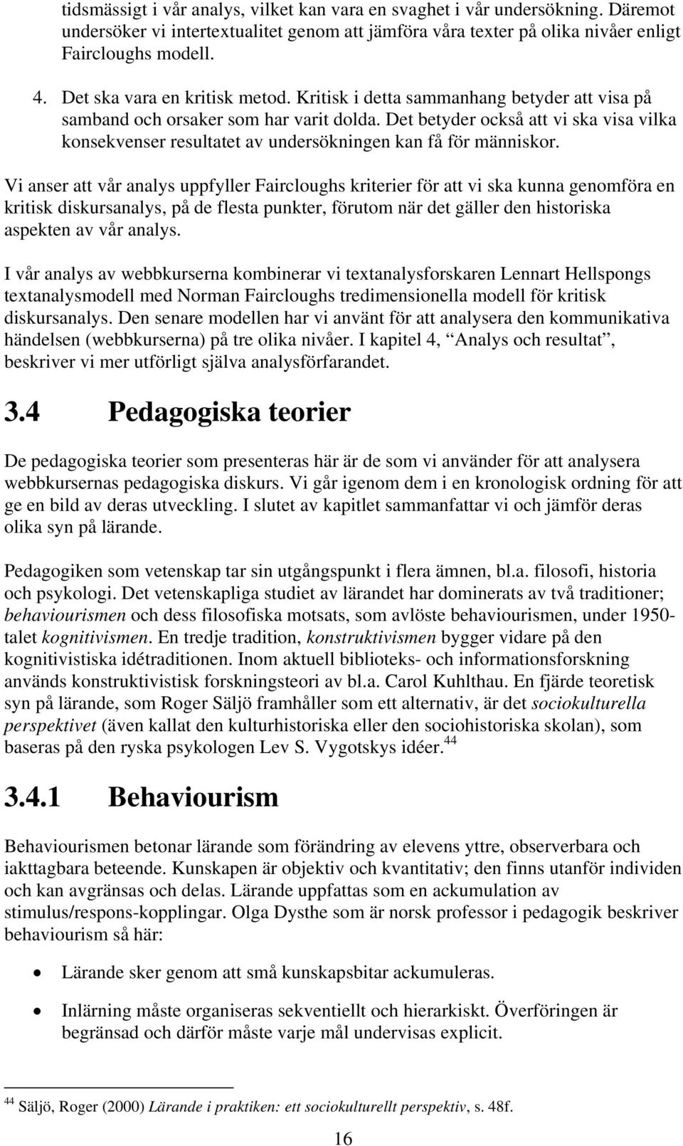 Det betyder också att vi ska visa vilka konsekvenser resultatet av undersökningen kan få för människor.