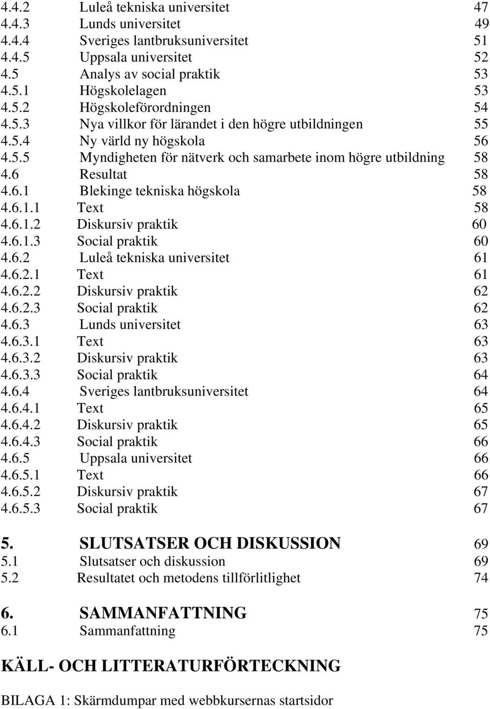 6.1.1 Text 58 4.6.1.2 Diskursiv praktik 60 4.6.1.3 Social praktik 60 4.6.2 Luleå tekniska universitet 61 4.6.2.1 Text 61 4.6.2.2 Diskursiv praktik 62 4.6.2.3 Social praktik 62 4.6.3 Lunds universitet 63 4.