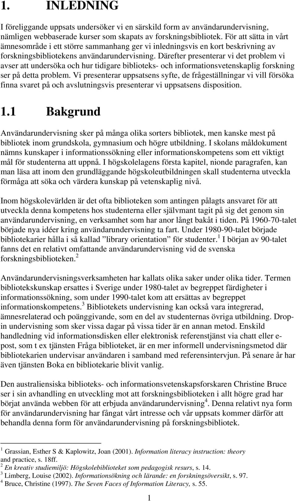 Därefter presenterar vi det problem vi avser att undersöka och hur tidigare biblioteks- och informationsvetenskaplig forskning ser på detta problem.