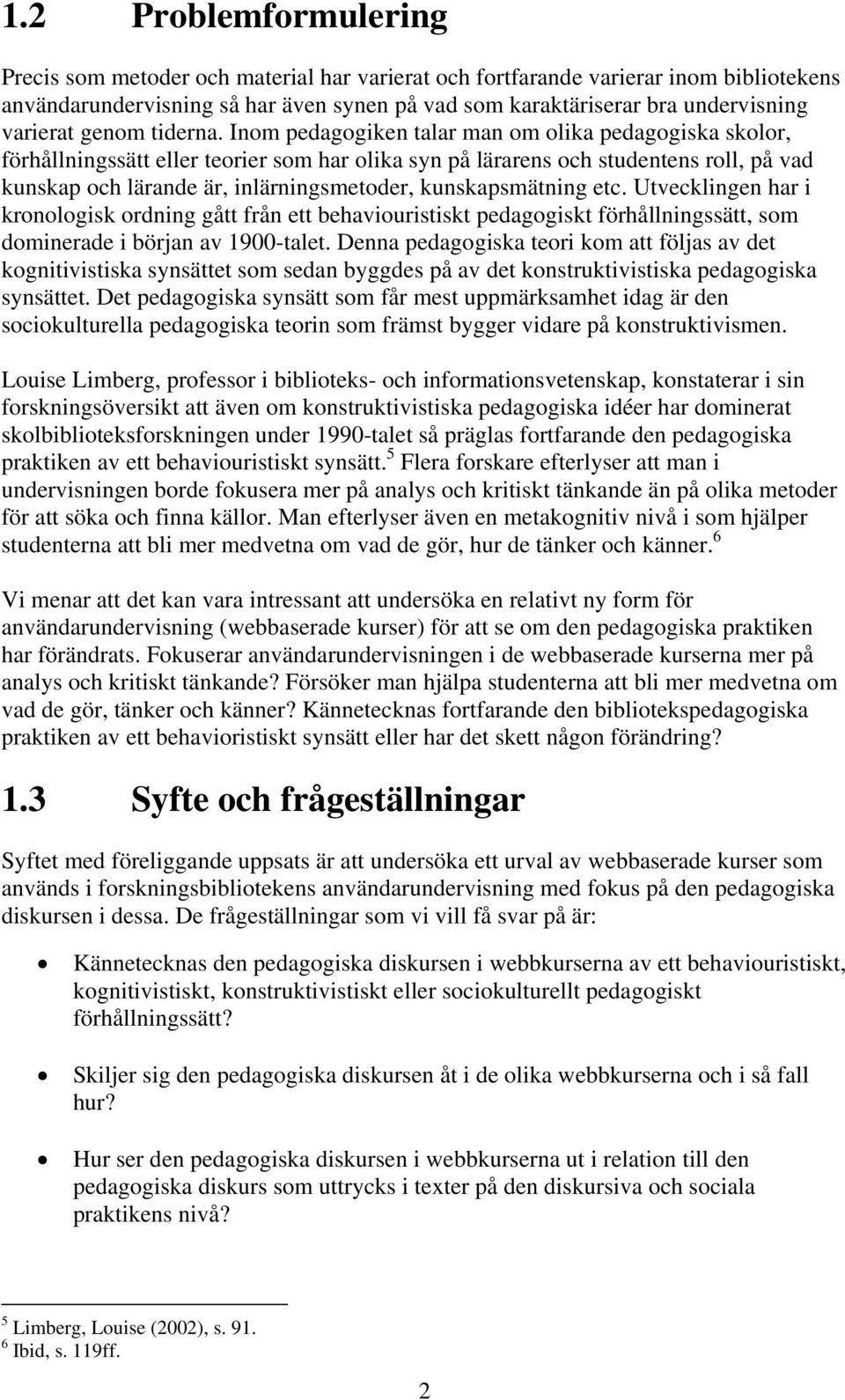 Inom pedagogiken talar man om olika pedagogiska skolor, förhållningssätt eller teorier som har olika syn på lärarens och studentens roll, på vad kunskap och lärande är, inlärningsmetoder,
