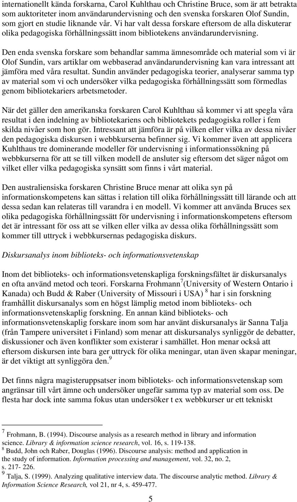 Den enda svenska forskare som behandlar samma ämnesområde och material som vi är Olof Sundin, vars artiklar om webbaserad användarundervisning kan vara intressant att jämföra med våra resultat.