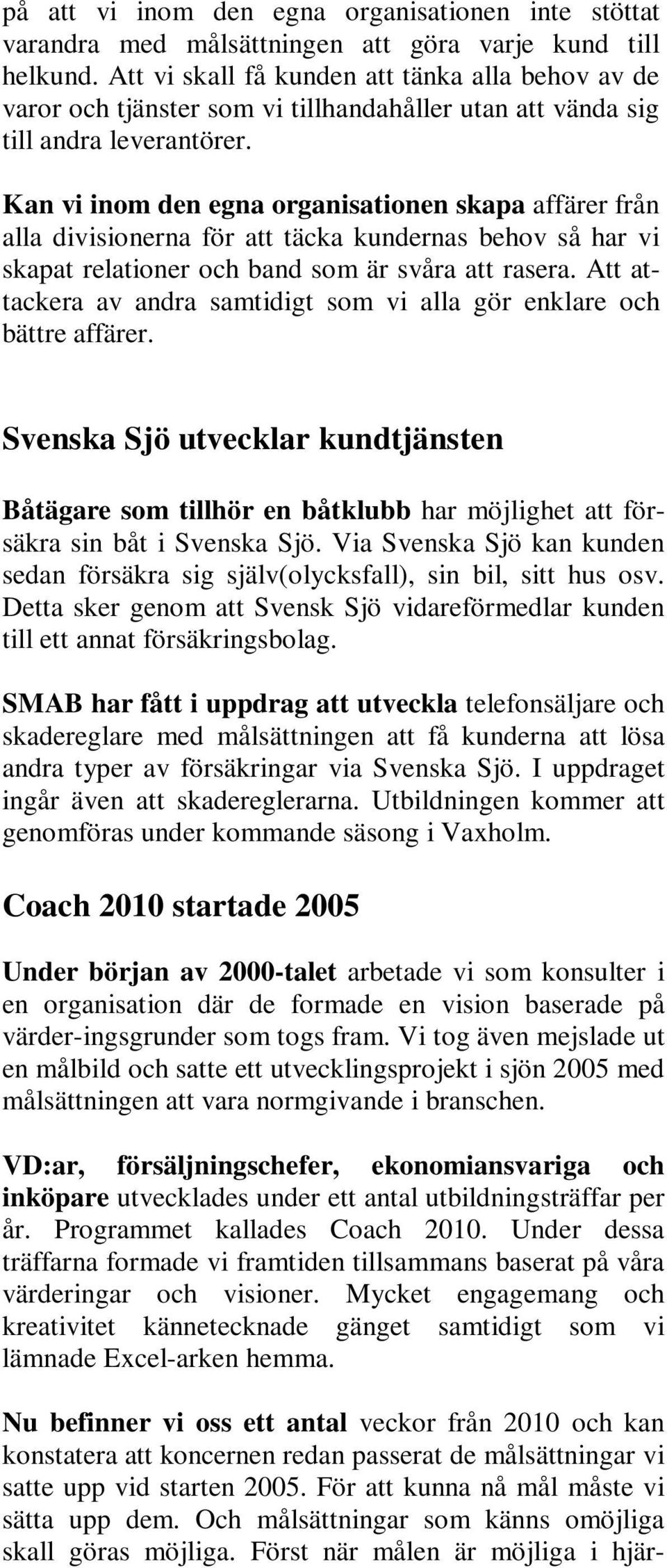 Kan vi inom den egna organisationen skapa affärer från alla divisionerna för att täcka kundernas behov så har vi skapat relationer och band som är svåra att rasera.