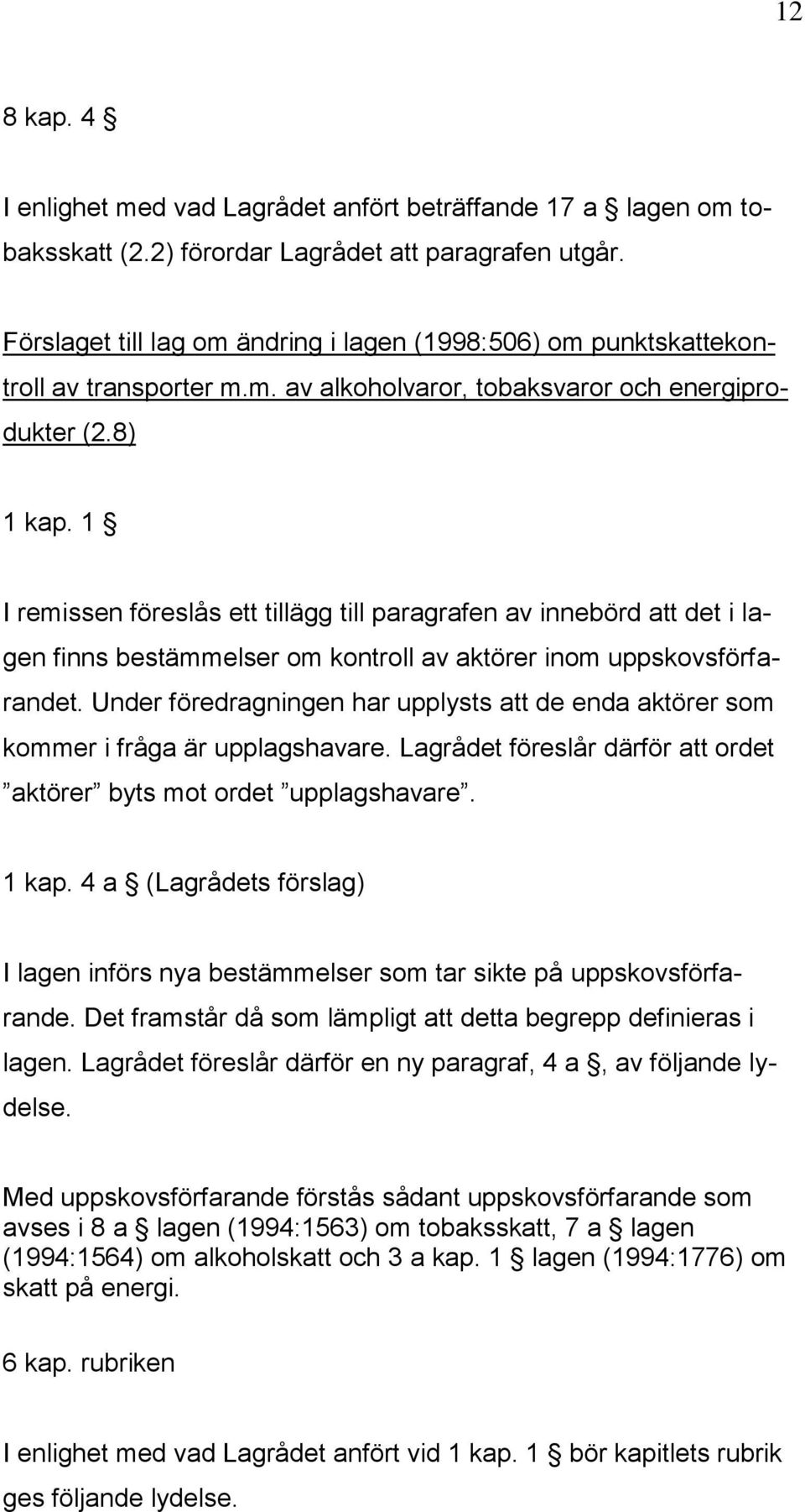 1 I remissen föreslås ett tillägg till paragrafen av innebörd att det i lagen finns bestämmelser om kontroll av aktörer inom uppskovsförfarandet.