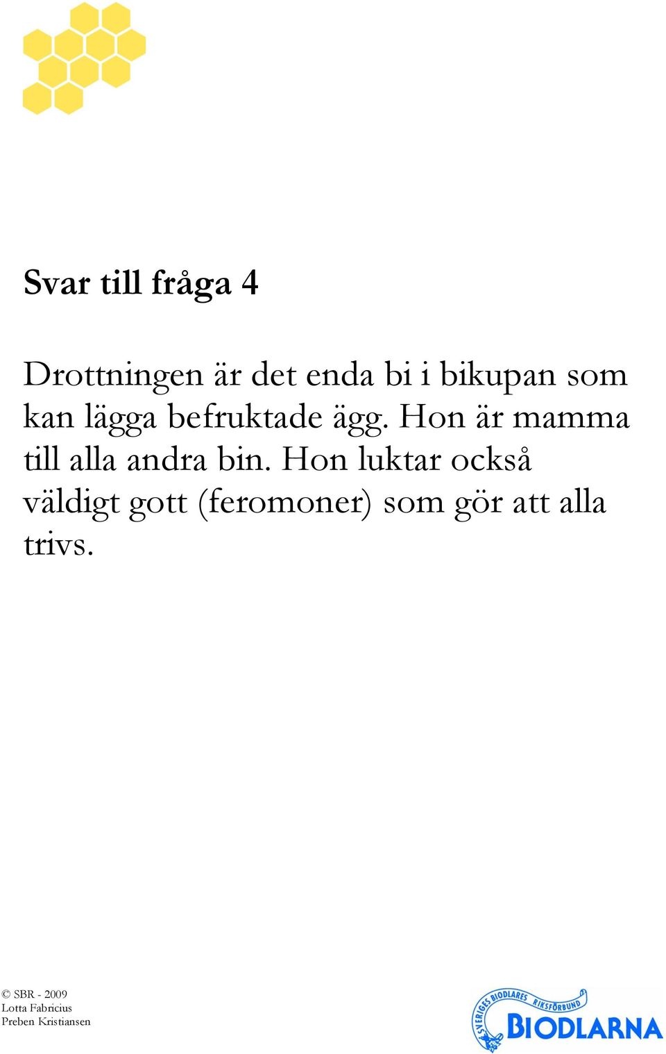 Hon är mamma till alla andra bin.