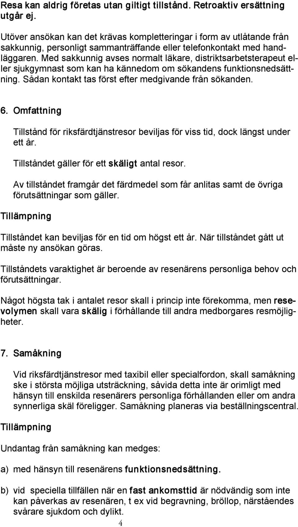 Med sakkunnig avses normalt läkare, distriktsarbetsterapeut eller sjukgymnast som kan ha kännedom om sökandens funktionsnedsättning. Sådan kontakt tas först efter medgivande från sökanden. 6.