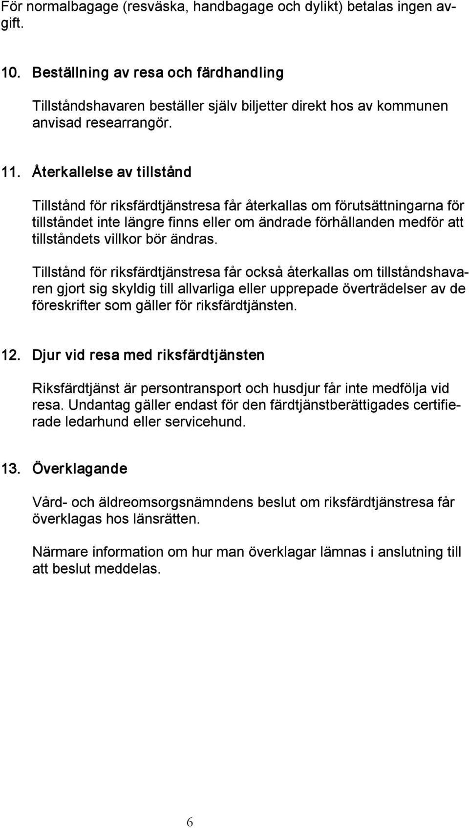 Återkallelse av tillstånd Tillstånd för riksfärdtjänstresa får återkallas om förutsättningarna för tillståndet inte längre finns eller om ändrade förhållanden medför att tillståndets villkor bör