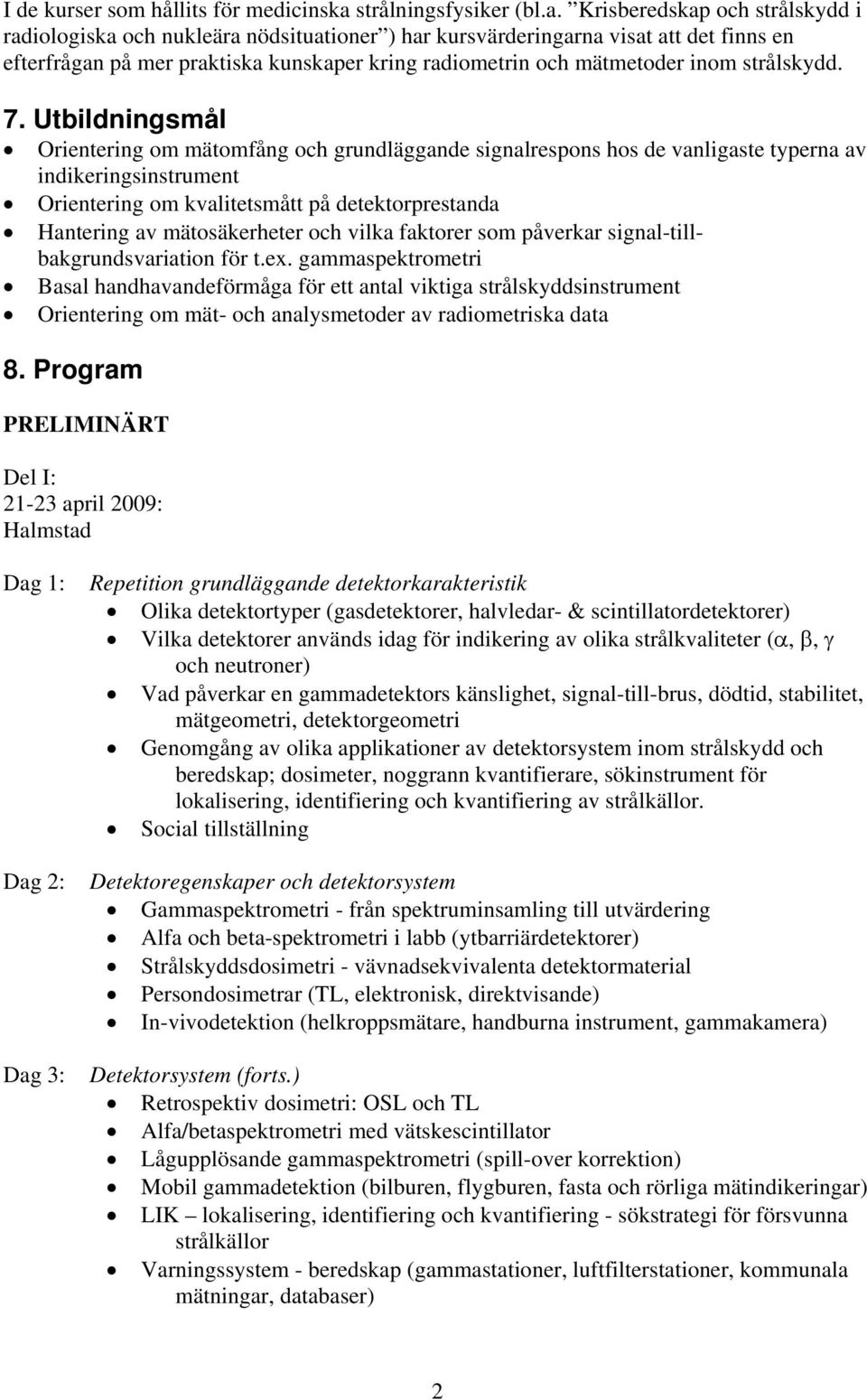 Krisberedskap och strålskydd i radiologiska och nukleära nödsituationer ) har kursvärderingarna visat att det finns en efterfrågan på mer praktiska kunskaper kring radiometrin och mätmetoder inom