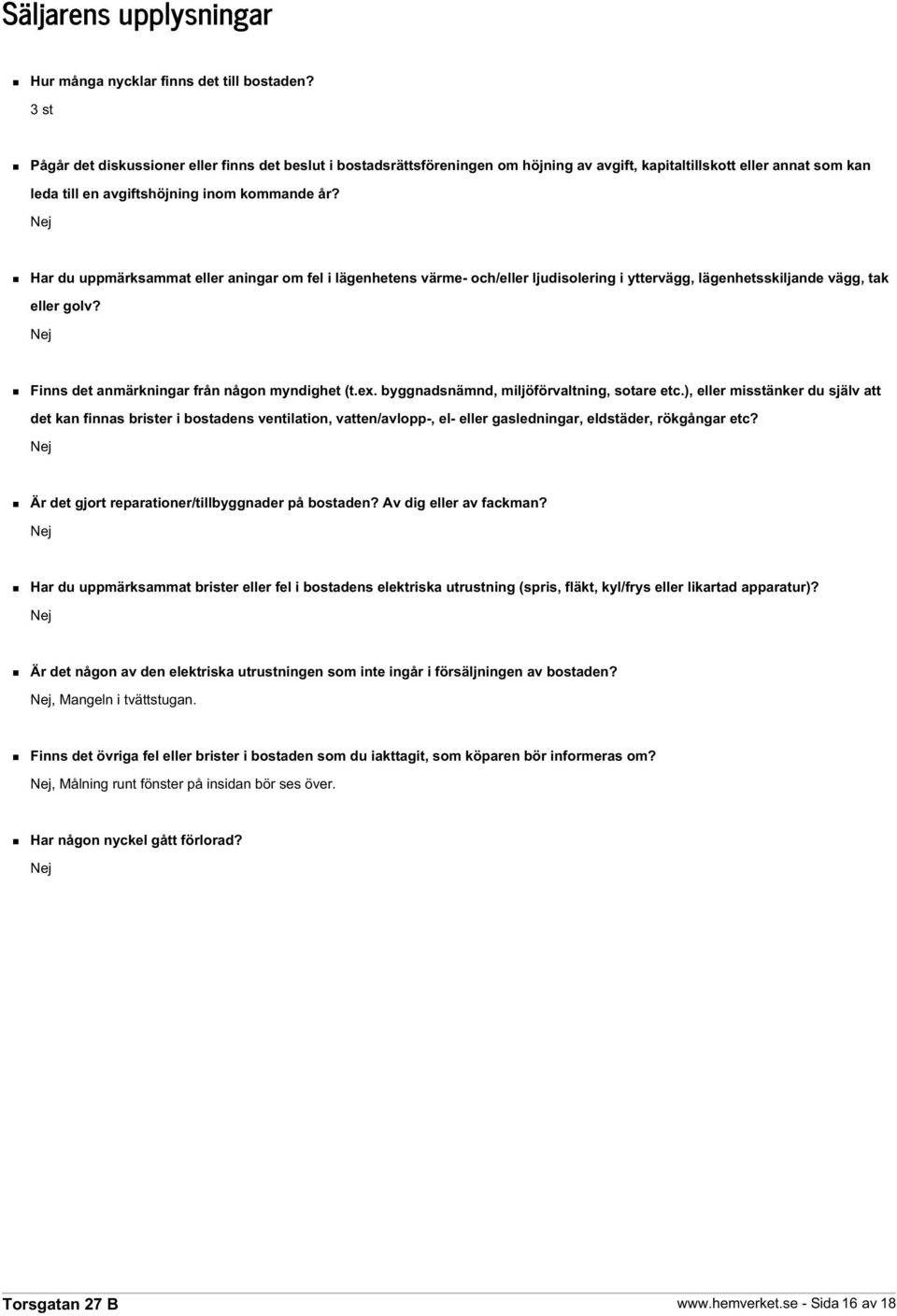 Nej Har du uppmärksammat eller aningar om fel i lägenhetens värme- och/eller ljudisolering i yttervägg, lägenhetsskiljande vägg, tak eller golv? Nej Finns det anmärkningar från någon myndighet (t.ex.