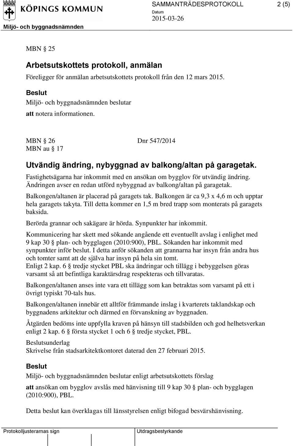 Fastighetsägarna har inkommit med en ansökan om bygglov för utvändig ändring. Ändringen avser en redan utförd nybyggnad av balkong/altan på garagetak. Balkongen/altanen är placerad på garagets tak.