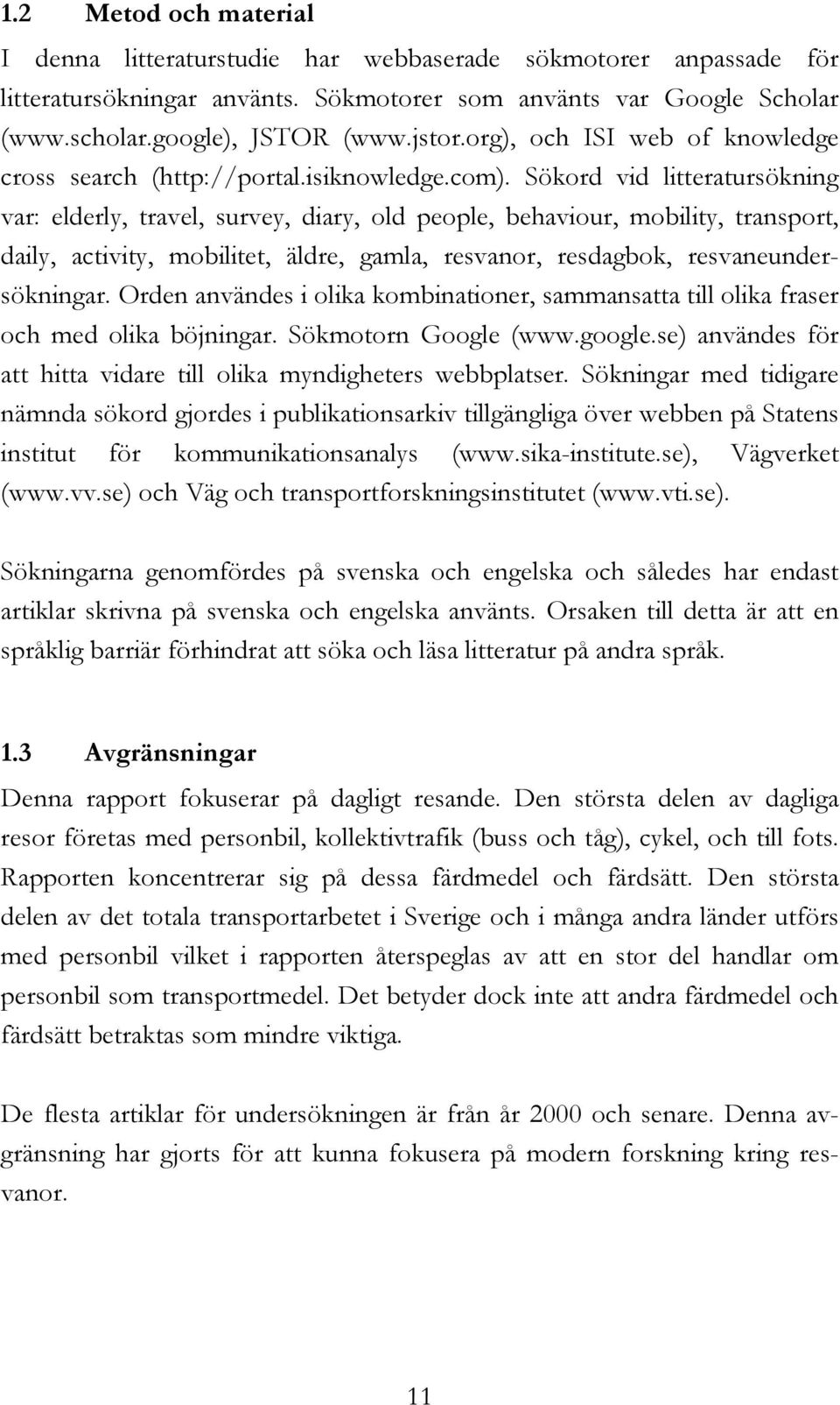 Sökord vid litteratursökning var: elderly, travel, survey, diary, old people, behaviour, mobility, transport, daily, activity, mobilitet, äldre, gamla, resvanor, resdagbok, resvaneundersökningar.