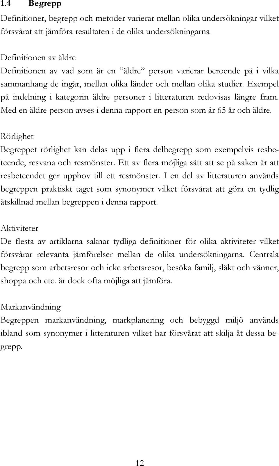 Med en äldre person avses i denna rapport en person som är 65 år och äldre. Rörlighet Begreppet rörlighet kan delas upp i flera delbegrepp som exempelvis resbeteende, resvana och resmönster.