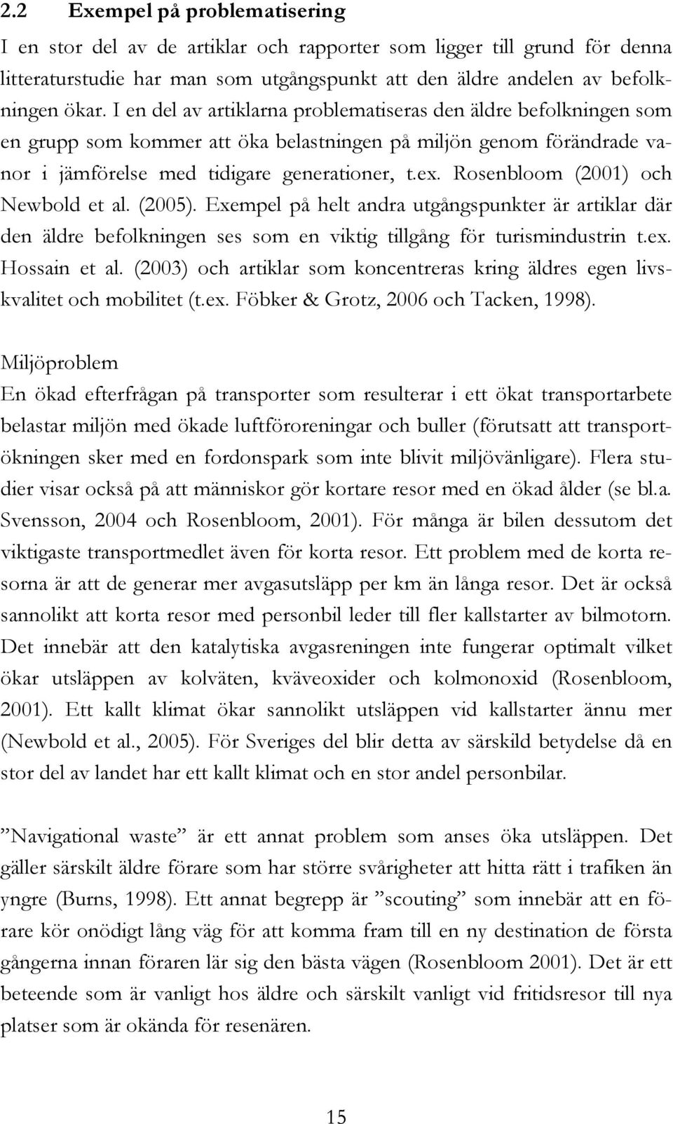 Rosenbloom (2001) och Newbold et al. (2005). Exempel på helt andra utgångspunkter är artiklar där den äldre befolkningen ses som en viktig tillgång för turismindustrin t.ex. Hossain et al.