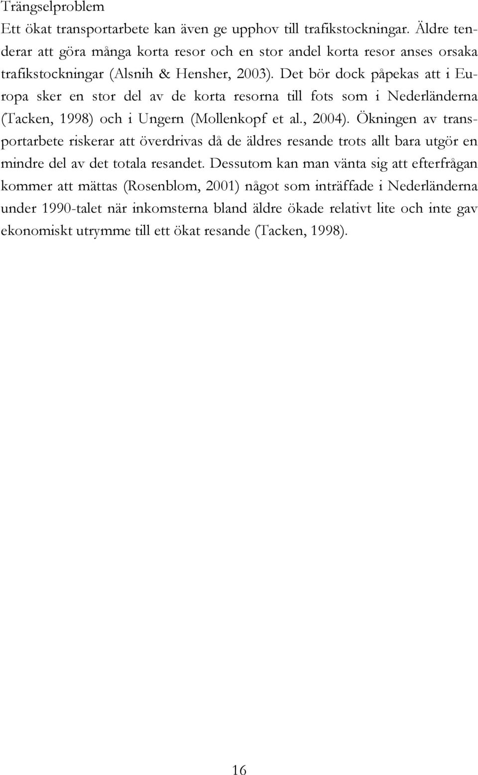 Det bör dock påpekas att i Europa sker en stor del av de korta resorna till fots som i Nederländerna (Tacken, 1998) och i Ungern (Mollenkopf et al., 2004).