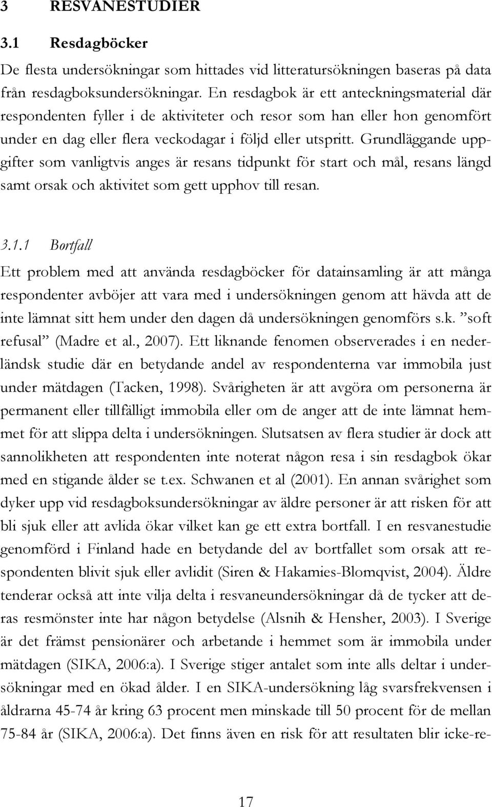 Grundläggande uppgifter som vanligtvis anges är resans tidpunkt för start och mål, resans längd samt orsak och aktivitet som gett upphov till resan. 3.1.