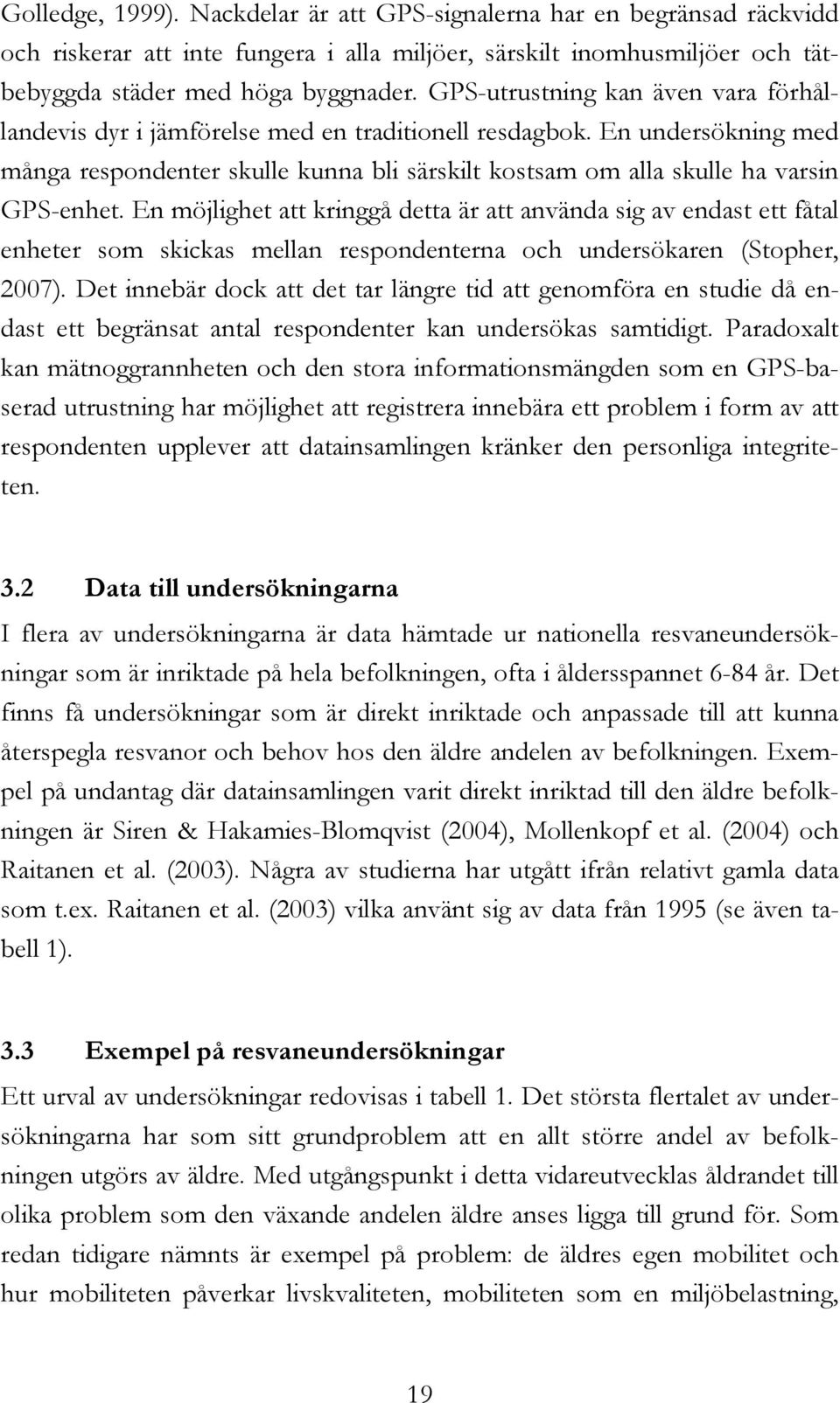 En möjlighet att kringgå detta är att använda sig av endast ett fåtal enheter som skickas mellan respondenterna och undersökaren (Stopher, 2007).