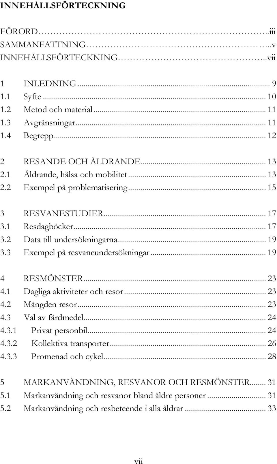 3 Exempel på resvaneundersökningar... 19 4 RESMÖNSTER... 23 4.1 Dagliga aktiviteter och resor... 23 4.2 Mängden resor... 23 4.3 Val av färdmedel... 24 4.3.1 Privat personbil... 24 4.3.2 Kollektiva transporter.