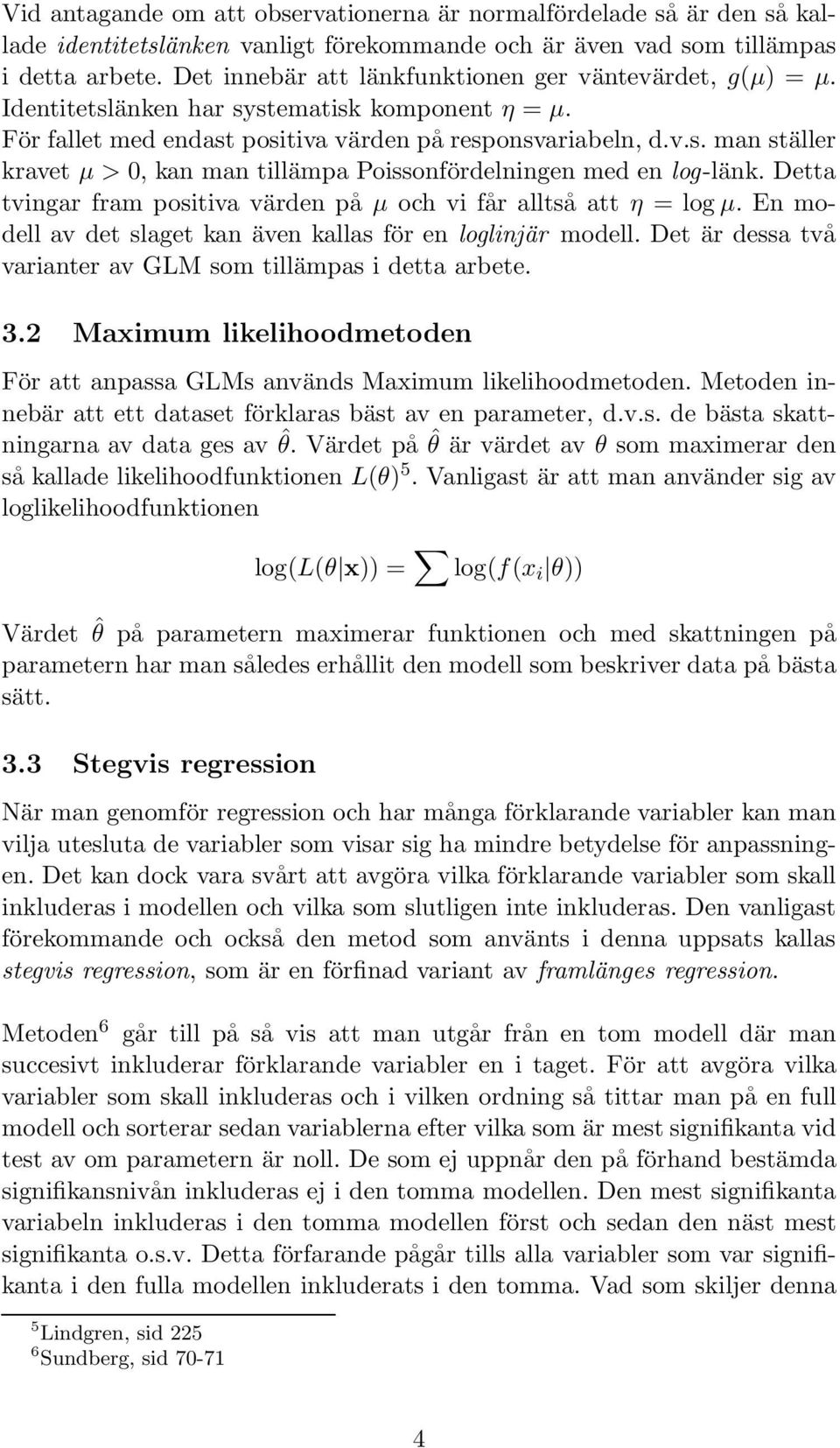 Detta tvingar fram positiva värden på µ och vi får alltså att η = logµ. En modell av det slaget kan även kallas för en loglinjär modell. Det är dessa två varianter av GLM som tillämpas i detta arbete.