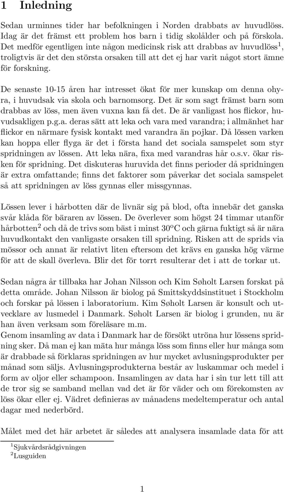 De senaste 10-15 åren har intresset ökat för mer kunskap om denna ohyra, i huvudsak via skola och barnomsorg. Det är som sagt främst barn som drabbas av löss, men även vuxna kan få det.