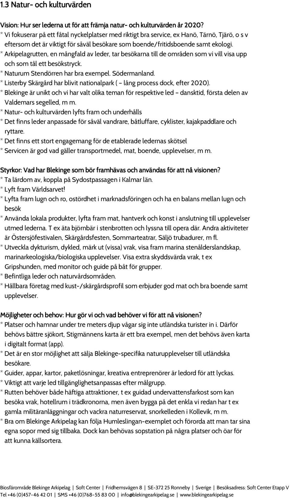 * Arkipelagrutten, en mångfald av leder, tar besökarna till de områden som vi vill visa upp och som tål ett besökstryck. * Naturum Stendörren har bra exempel. Södermanland.