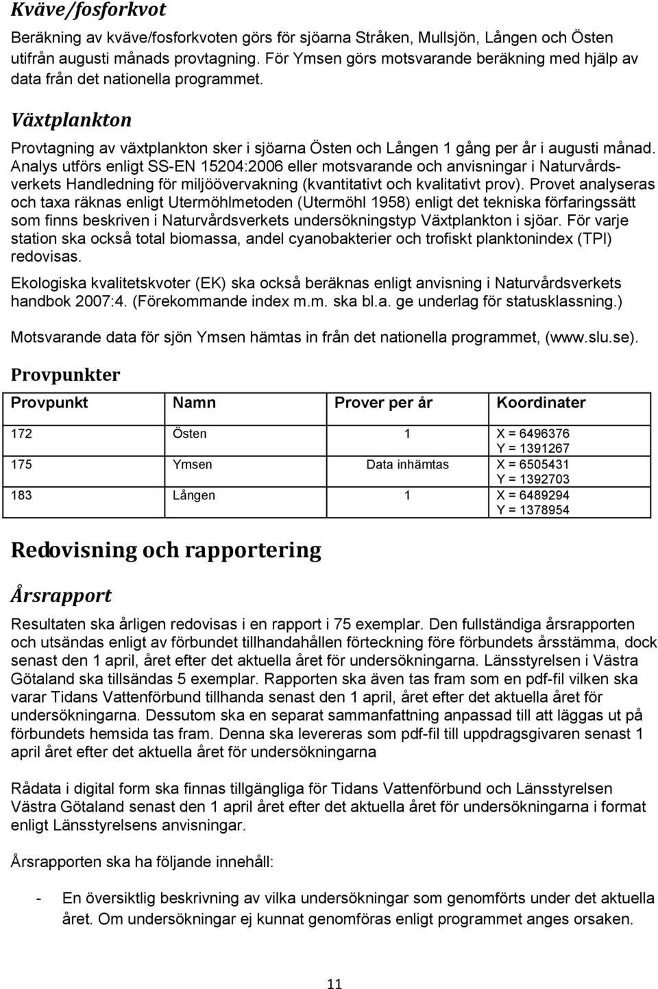 Analys utförs enligt SS-EN 15204:2006 eller motsvarande och anvisningar i Naturvårdsverkets Handledning för miljöövervakning (kvantitativt och kvalitativt prov).