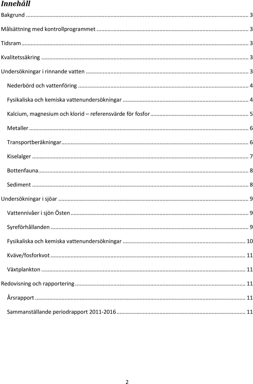 .. 6 Transportberäkningar... 6 Kiselalger... 7 Bottenfauna... 8 Sediment... 8 Undersökningar i sjöar... 9 Vattennivåer i sjön Östen... 9 Syreförhållanden.