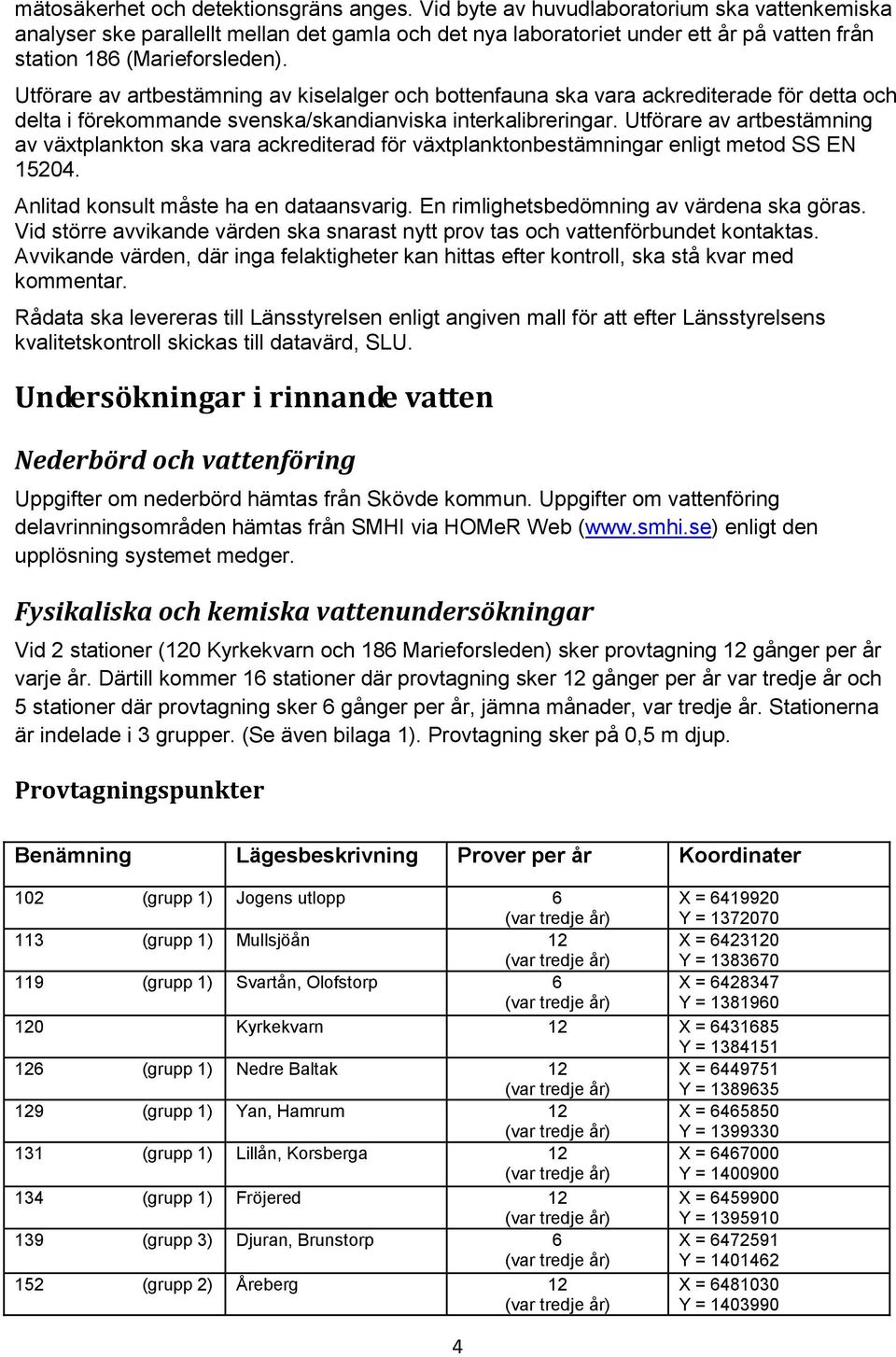 Utförare av artbestämning av kiselalger och bottenfauna ska vara ackrediterade för detta och delta i förekommande svenska/skandianviska interkalibreringar.