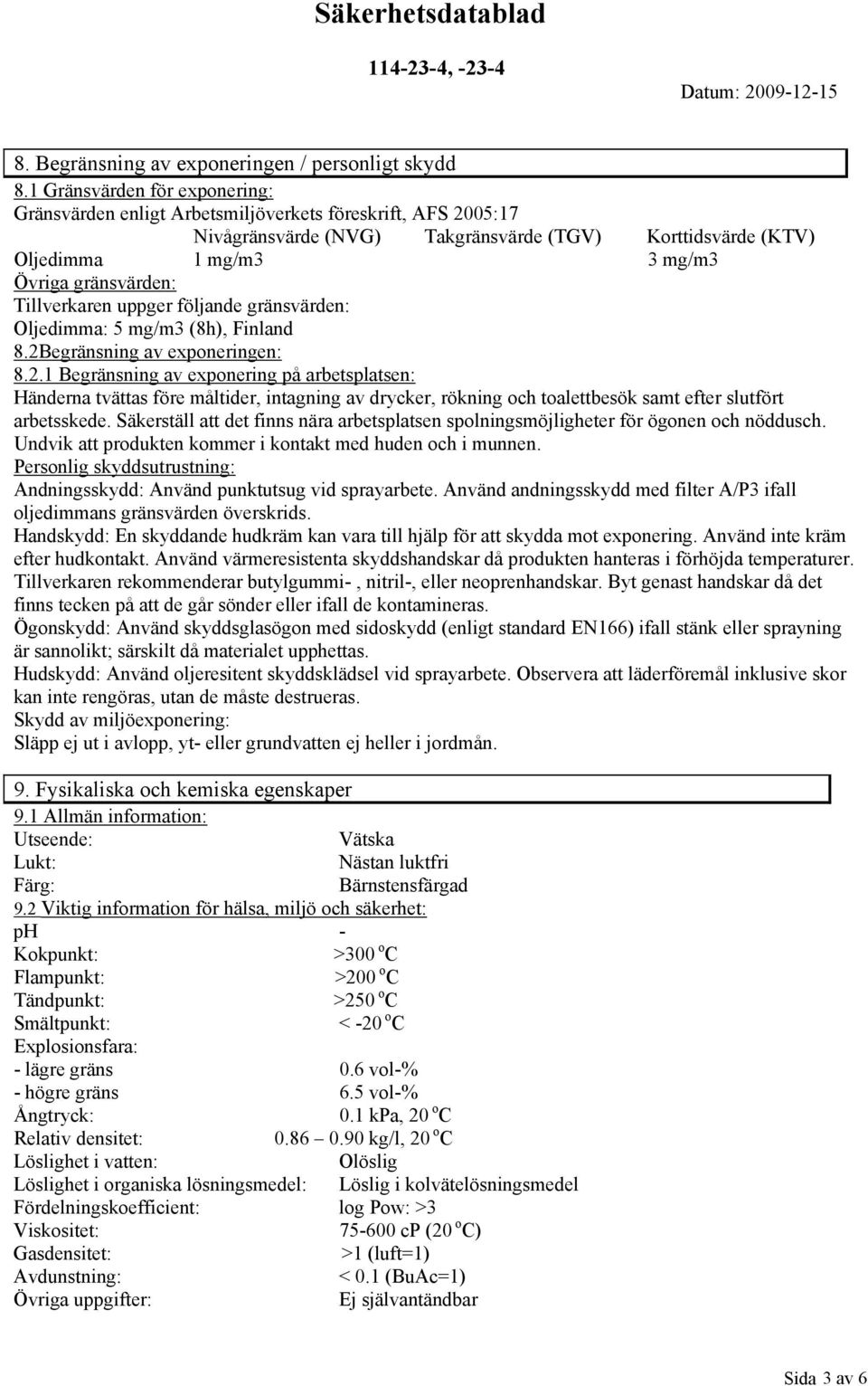 Tillverkaren uppger följande gränsvärden: Oljedimma: 5 mg/m3 (8h), Finland 8.2B