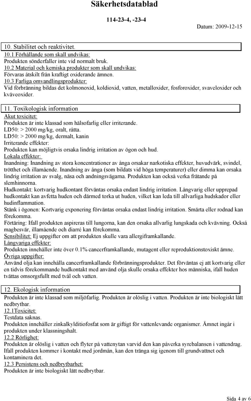 Toxikologisk information Akut toxicitet: Produkten är inte klassad som hälsofarlig eller irriterande. LD50: > 2000 mg/kg, oralt, råtta.